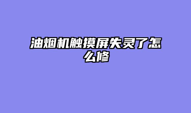 油烟机触摸屏失灵了怎么修