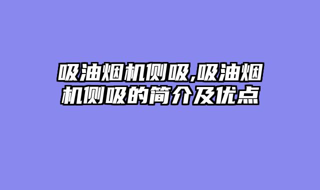 吸油烟机侧吸,吸油烟机侧吸的简介及优点