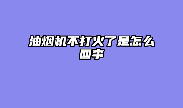 油烟机不打火了是怎么回事