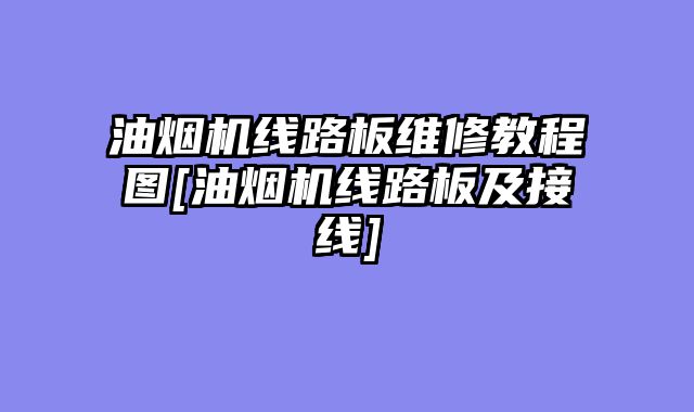 油烟机线路板维修教程图[油烟机线路板及接线]