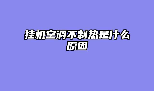 挂机空调不制热是什么原因