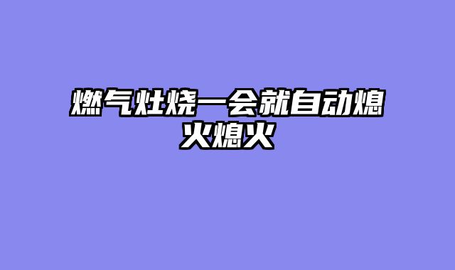 燃气灶烧一会就自动熄火熄火