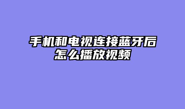 手机和电视连接蓝牙后怎么播放视频