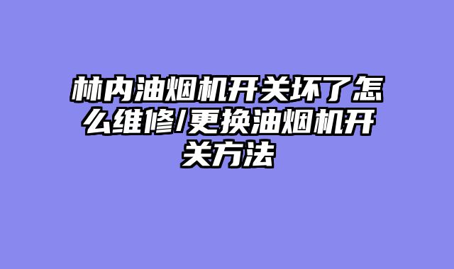林内油烟机开关坏了怎么维修/更换油烟机开关方法