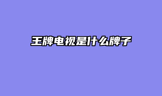 王牌电视是什么牌子