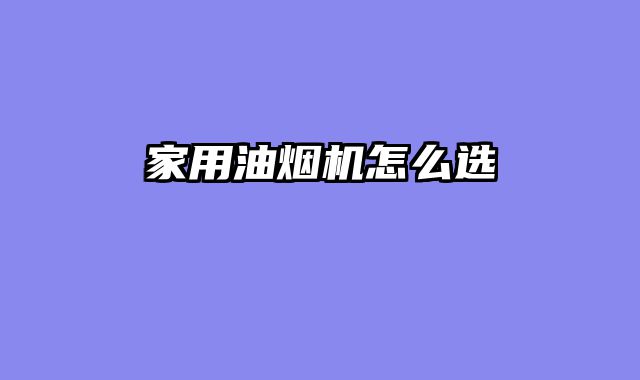 家用油烟机怎么选