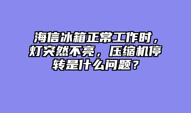 海信冰箱正常工作时，灯突然不亮，压缩机停转是什么问题？