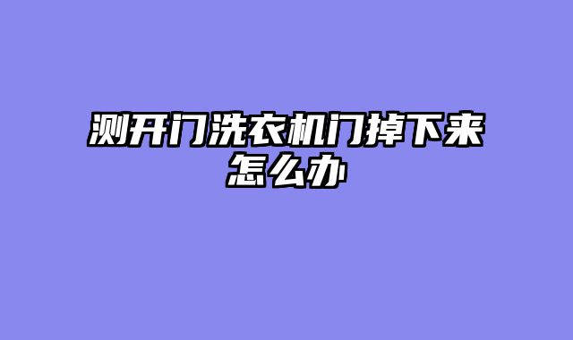 测开门洗衣机门掉下来怎么办