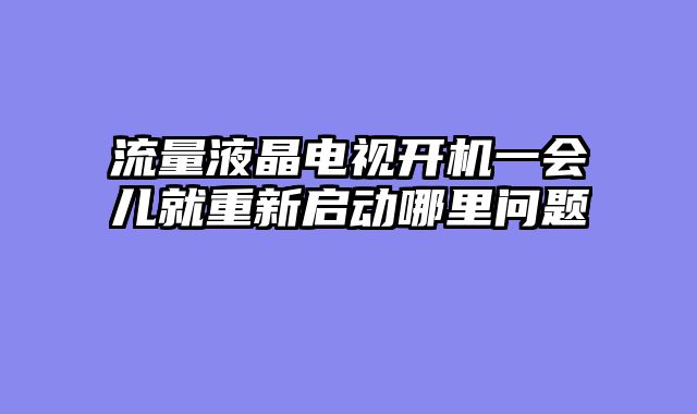 流量液晶电视开机一会儿就重新启动哪里问题