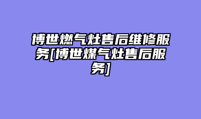 博世燃气灶售后维修服务[博世煤气灶售后服务]