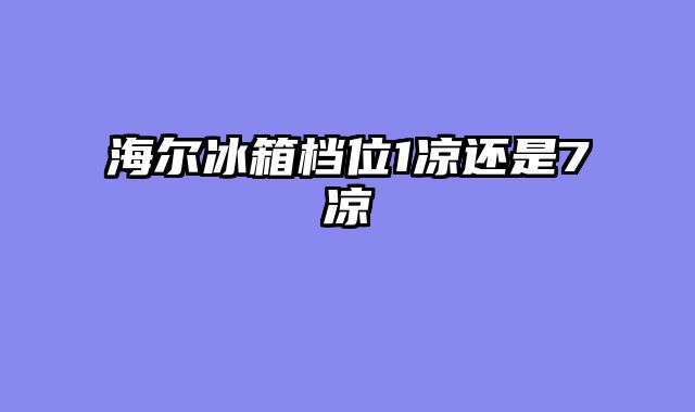 海尔冰箱档位1凉还是7凉