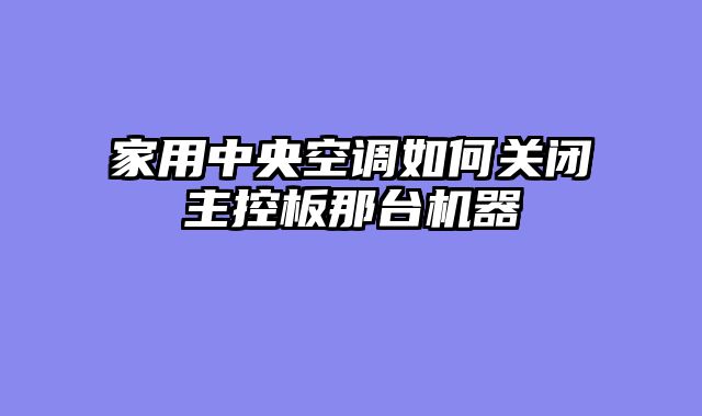 家用中央空调如何关闭主控板那台机器