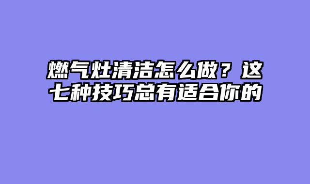 燃气灶清洁怎么做？这七种技巧总有适合你的