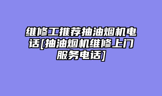 维修工推荐抽油烟机电话[抽油烟机维修上门服务电话]