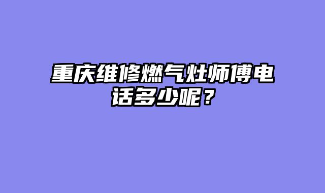 重庆维修燃气灶师傅电话多少呢？