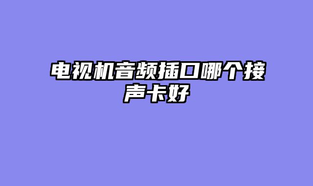 电视机音频插口哪个接声卡好