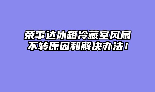 荣事达冰箱冷藏室风扇不转原因和解决办法！