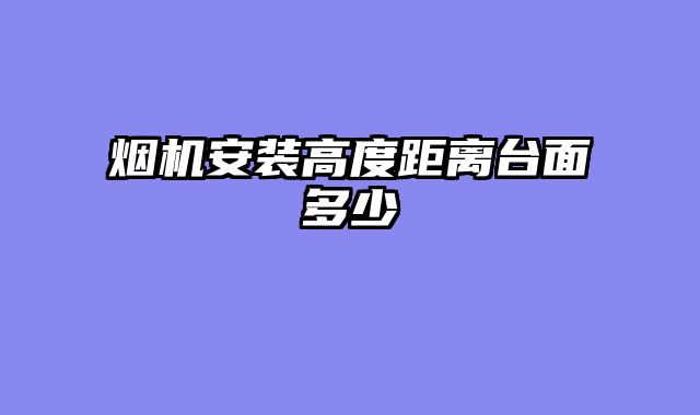 烟机安装高度距离台面多少