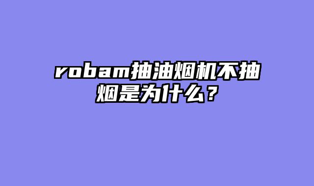 robam抽油烟机不抽烟是为什么？