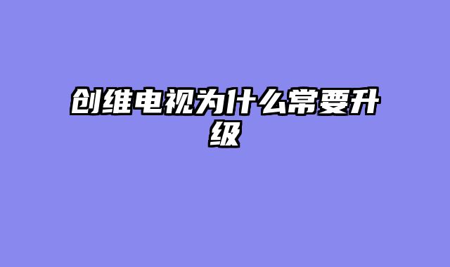创维电视为什么常要升级