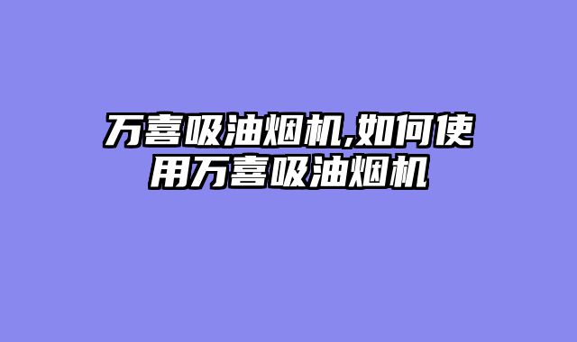 万喜吸油烟机,如何使用万喜吸油烟机