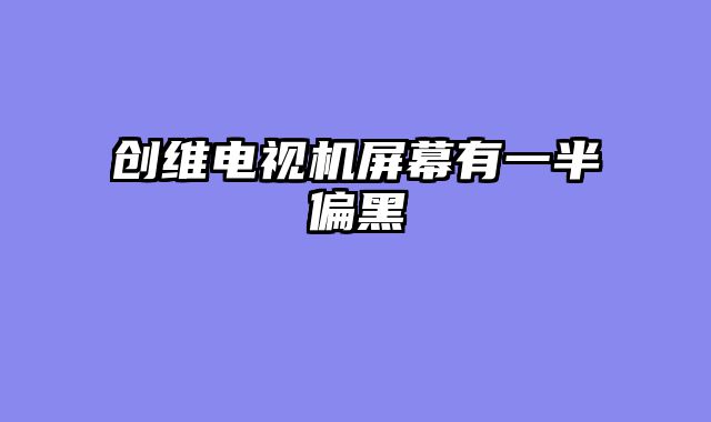 创维电视机屏幕有一半偏黑