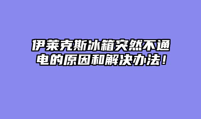 伊莱克斯冰箱突然不通电的原因和解决办法！