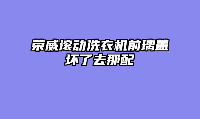 荣威滚动洗衣机前璃盖坏了去那配