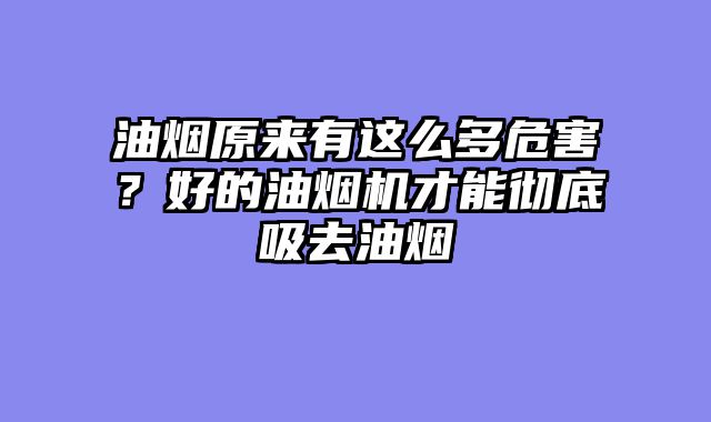油烟原来有这么多危害？好的油烟机才能彻底吸去油烟