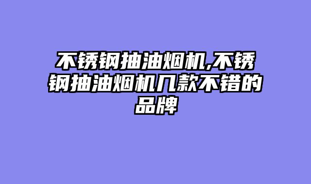 不锈钢抽油烟机,不锈钢抽油烟机几款不错的品牌