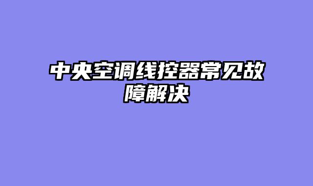 中央空调线控器常见故障解决