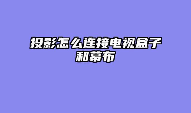 投影怎么连接电视盒子和幕布