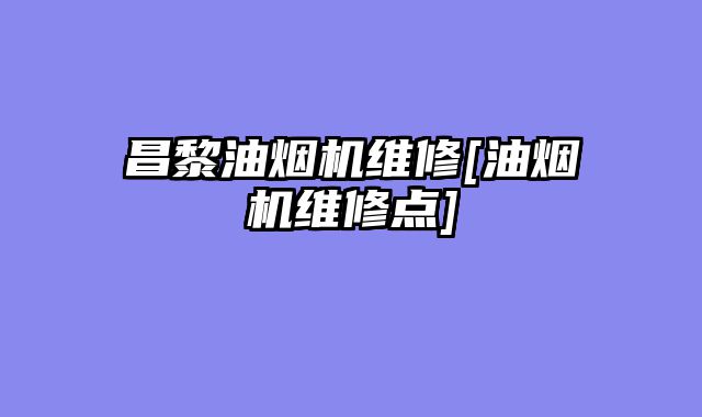 昌黎油烟机维修[油烟机维修点]
