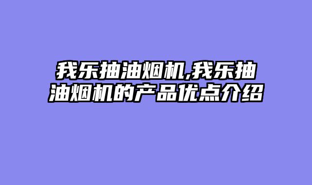 我乐抽油烟机,我乐抽油烟机的产品优点介绍