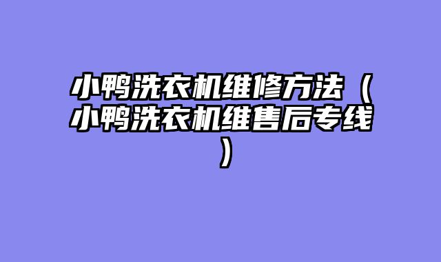 小鸭洗衣机维修方法（小鸭洗衣机维售后专线）