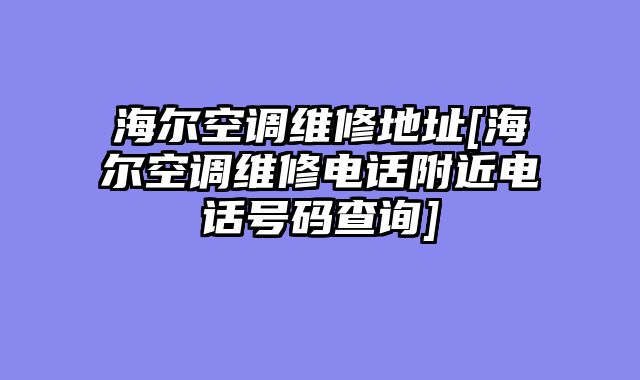 海尔空调维修地址[海尔空调维修电话附近电话号码查询]