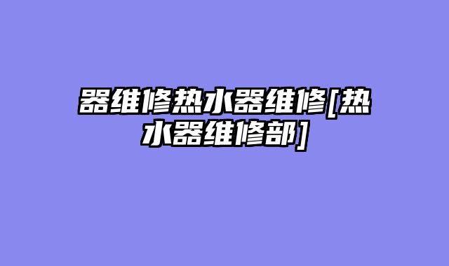 器维修热水器维修[热水器维修部]
