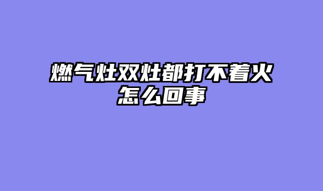 燃气灶双灶都打不着火怎么回事