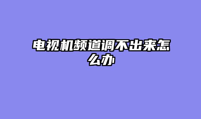 电视机频道调不出来怎么办