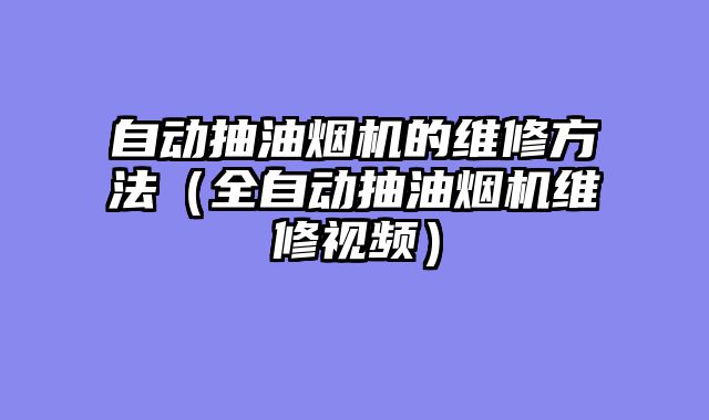 自动抽油烟机的维修方法（全自动抽油烟机维修视频）