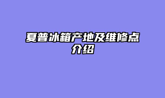 夏普冰箱产地及维修点介绍