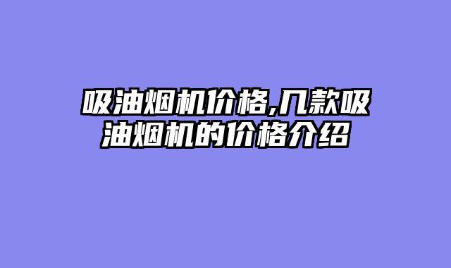 吸油烟机价格,几款吸油烟机的价格介绍