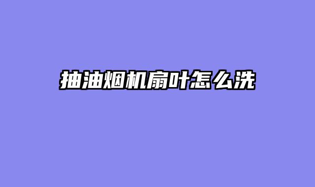 抽油烟机扇叶怎么洗
