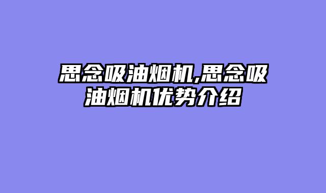 思念吸油烟机,思念吸油烟机优势介绍
