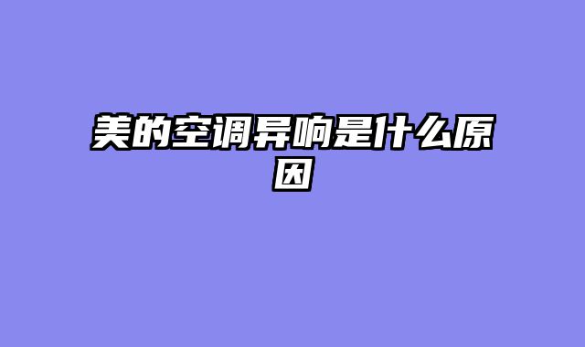 美的空调异响是什么原因