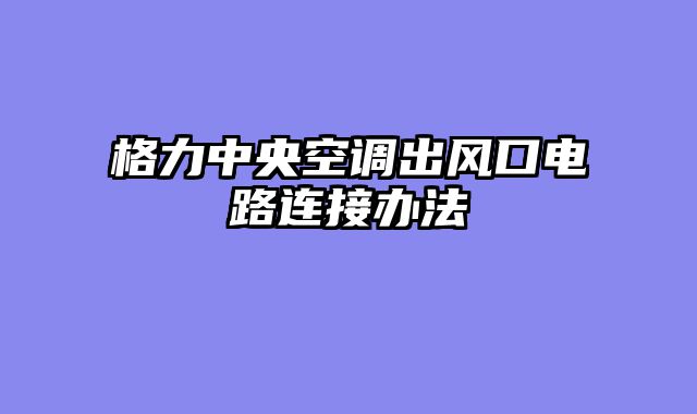 格力中央空调出风口电路连接办法