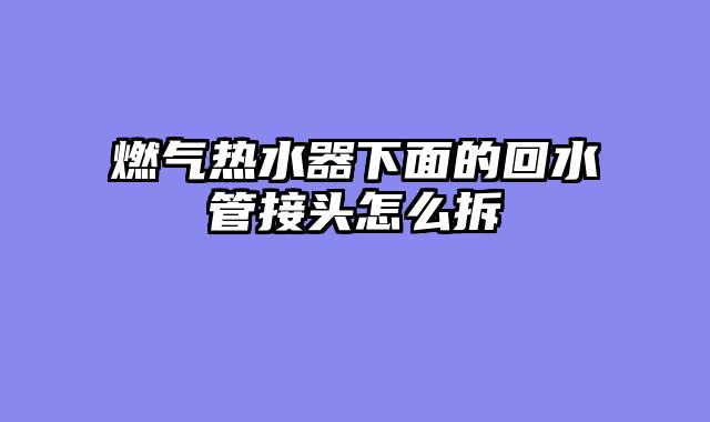 燃气热水器下面的回水管接头怎么拆
