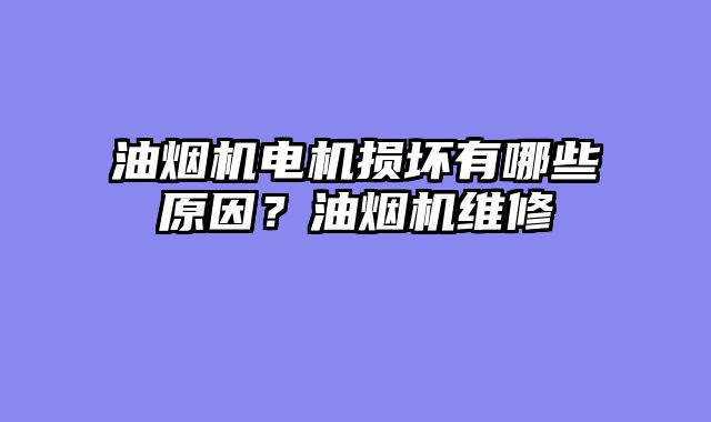 油烟机电机损坏有哪些原因？油烟机维修