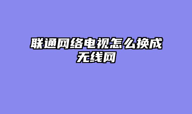联通网络电视怎么换成无线网