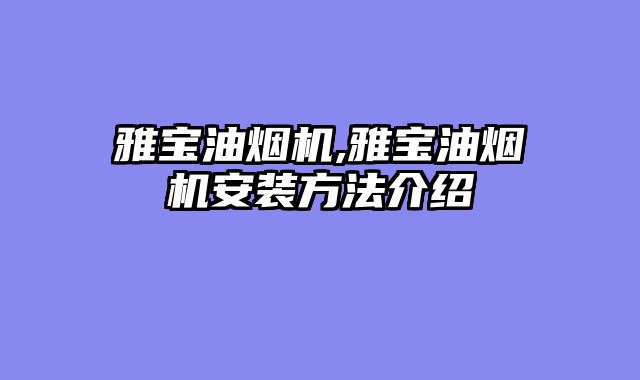 雅宝油烟机,雅宝油烟机安装方法介绍